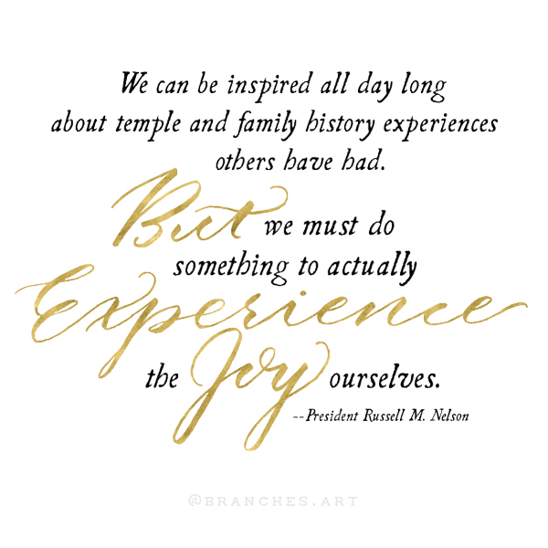 We can be inspired all day long about temple and family history experiences others have had. But we must do something to actually experience the joy ourselves.